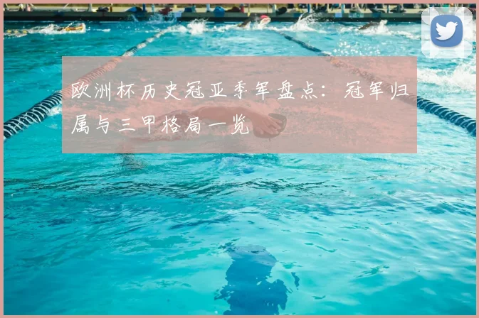 欧洲杯历史冠亚季军盘点：冠军归属与三甲格局一览