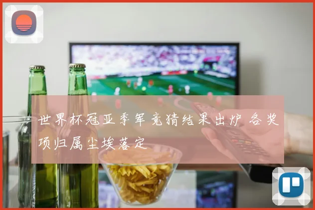 世界杯冠亚季军竞猜结果出炉 各奖项归属尘埃落定