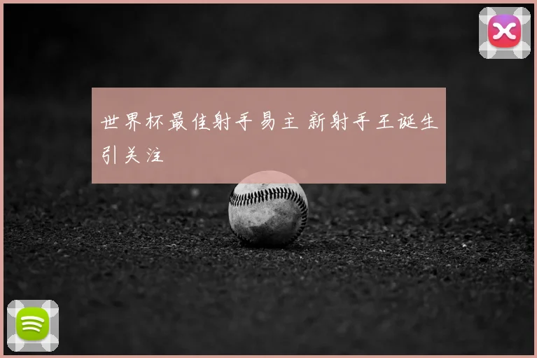 世界杯最佳射手易主 新射手王诞生引关注