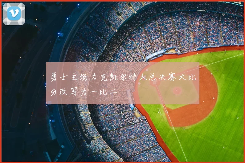 勇士主场力克凯尔特人总决赛大比分改写为一比二