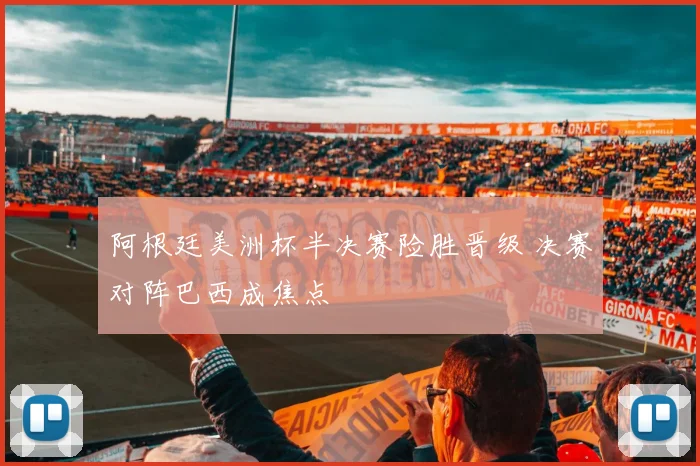 阿根廷美洲杯半决赛险胜晋级 决赛对阵巴西成焦点