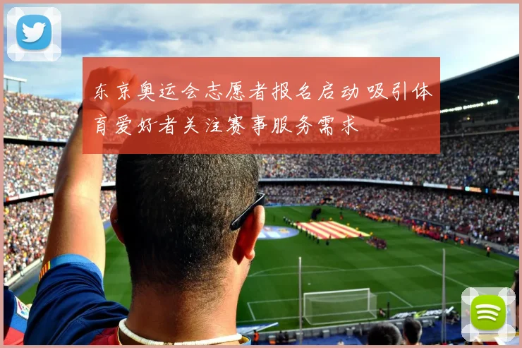 东京奥运会志愿者报名启动 吸引体育爱好者关注赛事服务需求