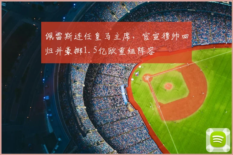 佩雷斯连任皇马主席,官宣穆帅回归并豪掷1.5亿欧重组阵容