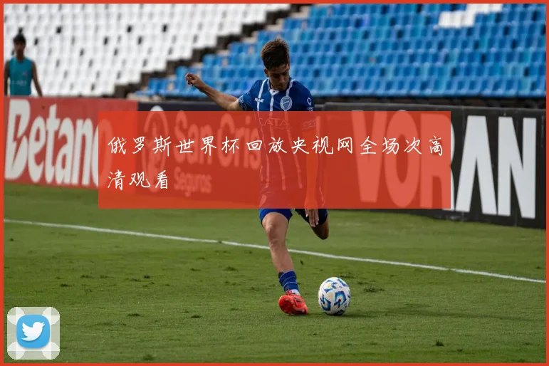 俄罗斯世界杯回放央视网全场次高清观看