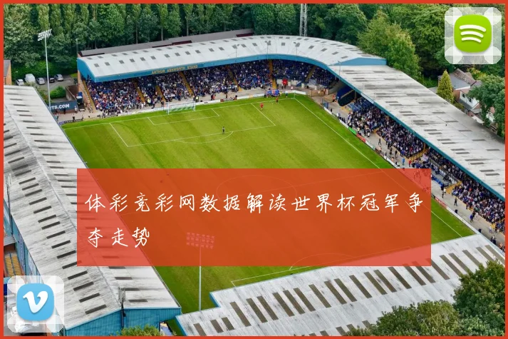 体彩竞彩网数据解读世界杯冠军争夺走势