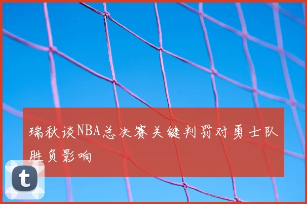 瑞秋谈NBA总决赛关键判罚对勇士队胜负影响