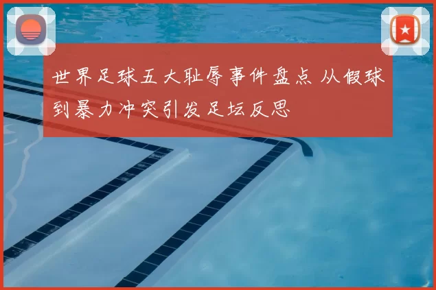 世界足球五大耻辱事件盘点 从假球到暴力冲突引发足坛反思