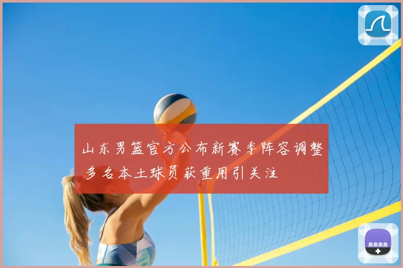 山东男篮官方公布新赛季阵容调整 多名本土球员获重用引关注