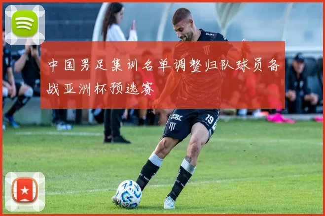 中国男足集训名单调整归队球员备战亚洲杯预选赛