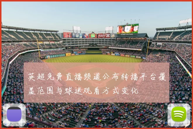 英超免费直播频道公布转播平台覆盖范围与球迷观看方式变化