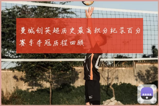 曼城创英超历史最高积分纪录百分赛季夺冠历程回顾