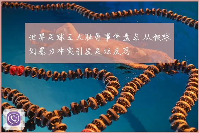 世界足球五大耻辱事件盘点 从假球到暴力冲突引发足坛反思