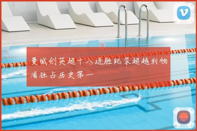 曼城创英超十八连胜纪录超越利物浦独占历史第一