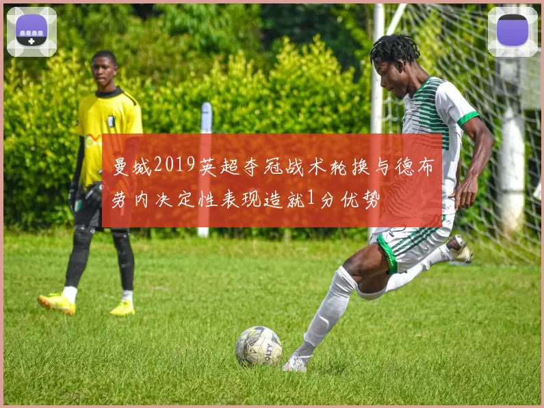 曼城2019英超夺冠战术轮换与德布劳内决定性表现造就1分优势