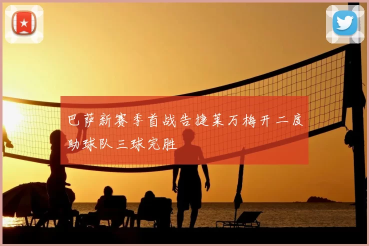 巴萨新赛季首战告捷莱万梅开二度助球队三球完胜