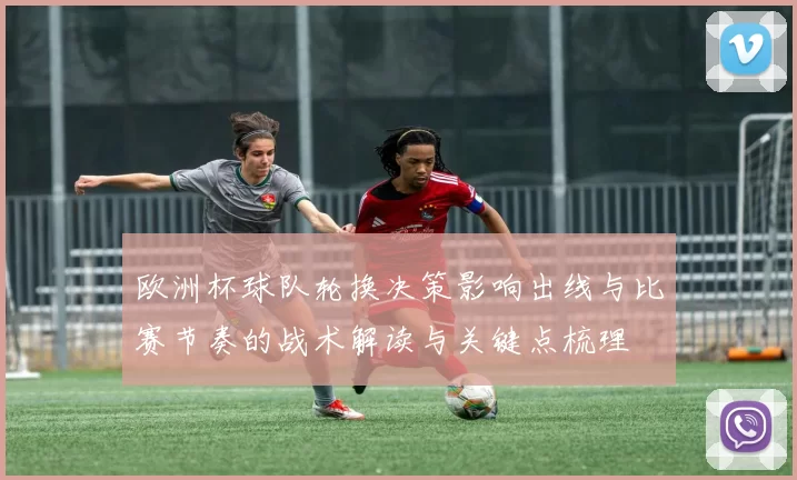 欧洲杯球队轮换决策影响出线与比赛节奏的战术解读与关键点梳理