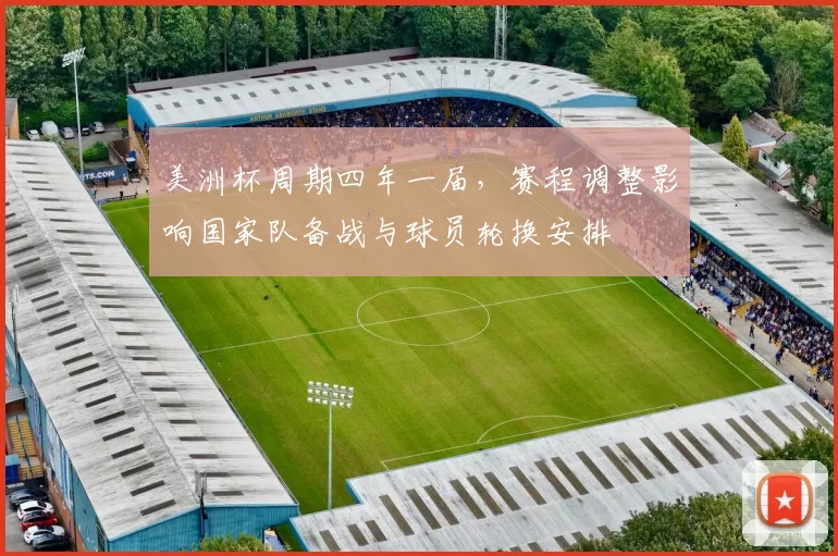 美洲杯周期四年一届，赛程调整影响国家队备战与球员轮换安排