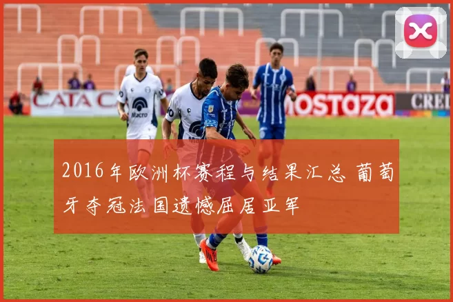 2016年欧洲杯赛程与结果汇总 葡萄牙夺冠法国遗憾屈居亚军