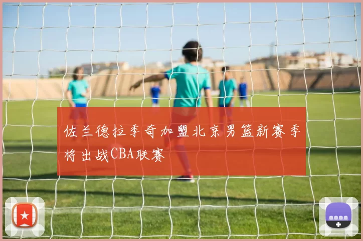 佐兰德拉季奇加盟北京男篮新赛季将出战CBA联赛