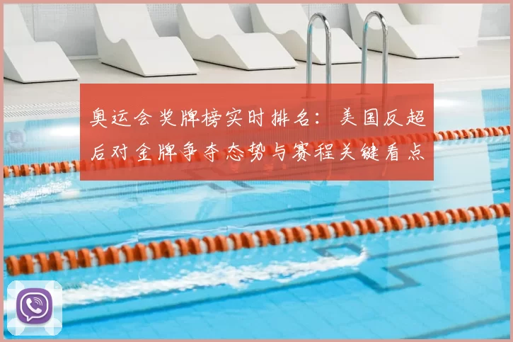 奥运会奖牌榜实时排名：美国反超后对金牌争夺态势与赛程关键看点