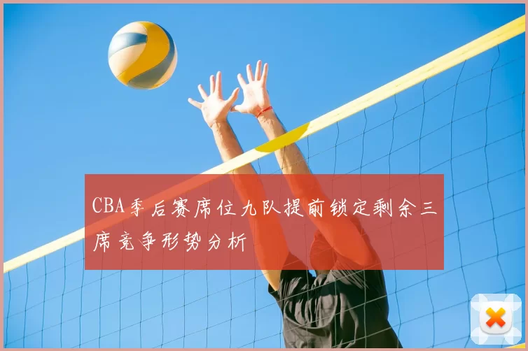 CBA季后赛席位九队提前锁定剩余三席竞争形势分析
