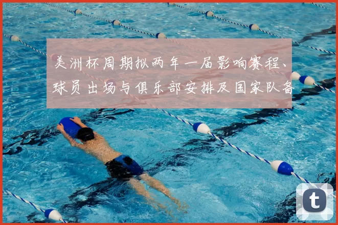 美洲杯周期拟两年一届影响赛程、球员出场与俱乐部安排及国家队备战