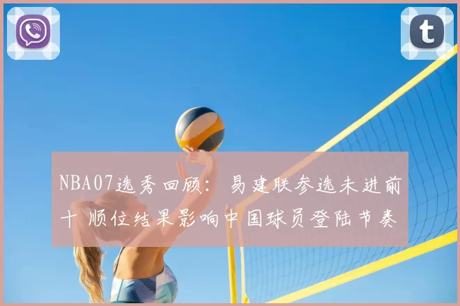 NBA07选秀回顾：易建联参选未进前十 顺位结果影响中国球员登陆节奏
