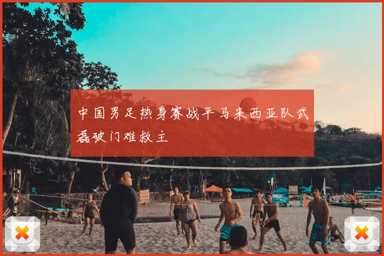 中国男足热身赛战平马来西亚队武磊破门难救主