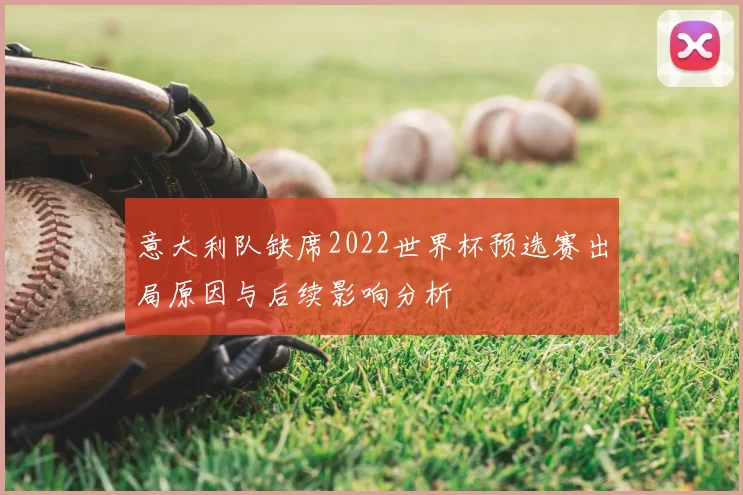 意大利队缺席2022世界杯预选赛出局原因与后续影响分析