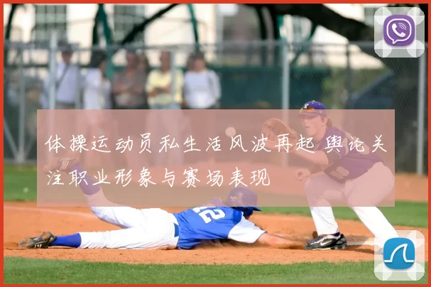 体操运动员私生活风波再起 舆论关注职业形象与赛场表现