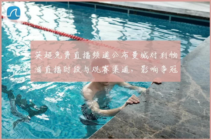 英超免费直播频道公布曼城对利物浦直播时段与观赛渠道，影响争冠看点