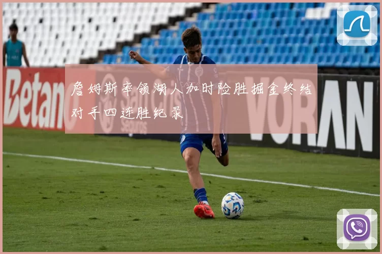 詹姆斯率领湖人加时险胜掘金终结对手四连胜纪录