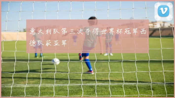 意大利队第三次夺得世界杯冠军西德队获亚军